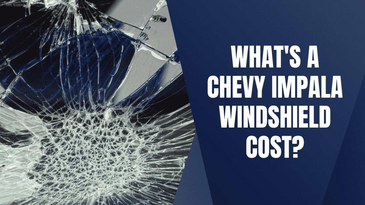 How Much Is A Chevy Impala Windshield Replacement Cost?