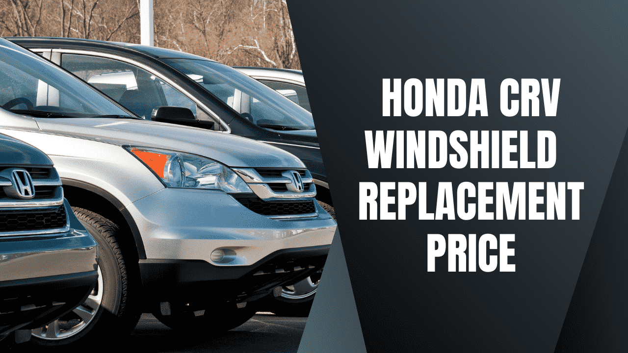 Honda CRV Windshield Replacement Price and How To Stop Chips!