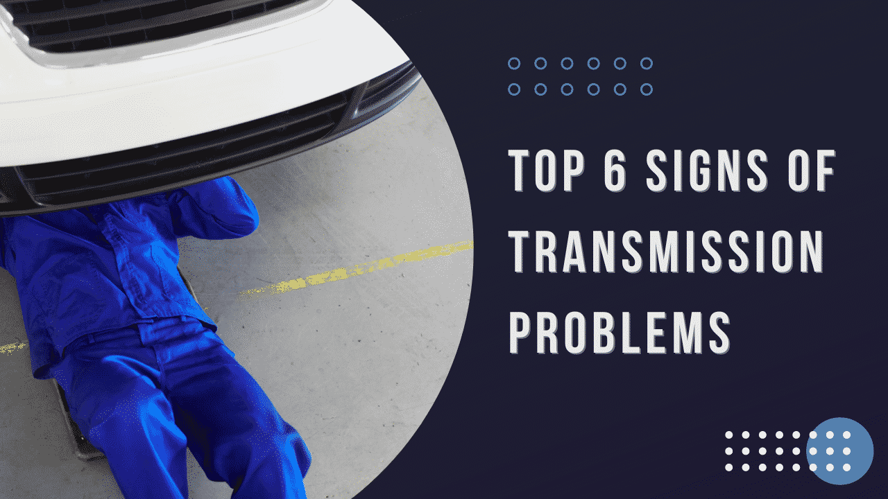 Top 6 Signs of transmission problems. Avoid an expensive mistake!