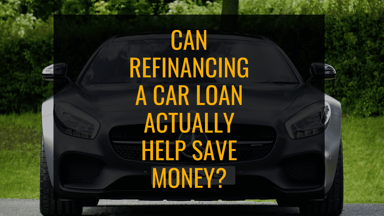 4 Helpful Reasons To Refinance a Car Loan & Can it Actually Save Money?