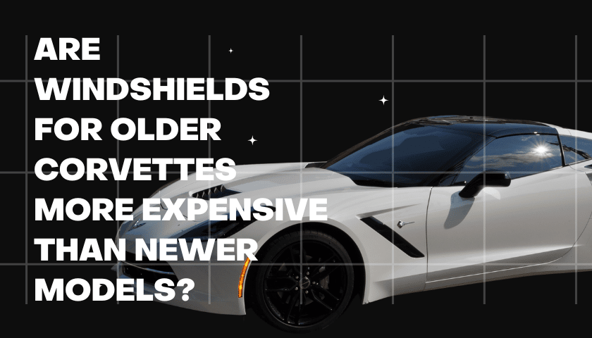 Does The Corvette Windshield Replacement Cost More On Older Corvettes?