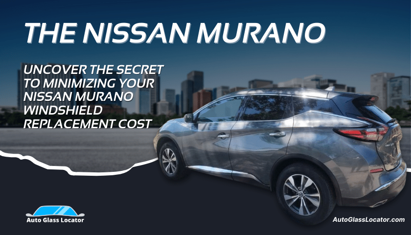 Nissan Murano Windshield Replacement Cost-Saving Secrets